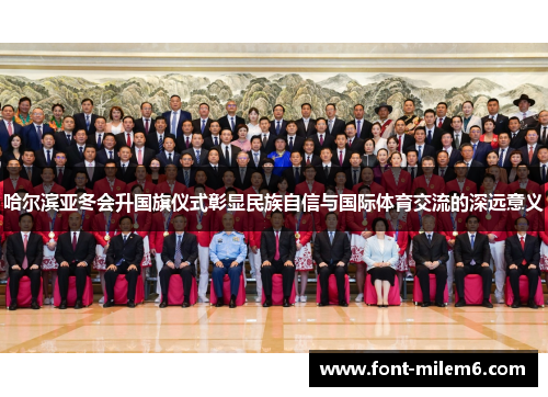 哈尔滨亚冬会升国旗仪式彰显民族自信与国际体育交流的深远意义 哈尔滨亚冬会升国旗仪式彰显民族自信与国际体育交流的深远意义