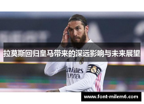拉莫斯回归皇马带来的深远影响与未来展望 拉莫斯回归皇马带来的深远影响与未来展望