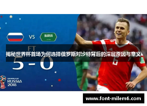 揭秘世界杯首场为何选择俄罗斯对沙特背后的深层原因与意义