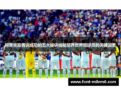 阿贾克斯青训成功的五大秘诀揭秘培养世界级球员的关键因素