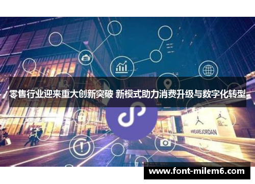 零售行业迎来重大创新突破 新模式助力消费升级与数字化转型