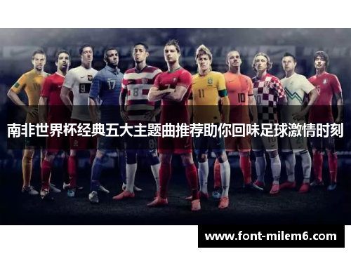 南非世界杯经典五大主题曲推荐助你回味足球激情时刻