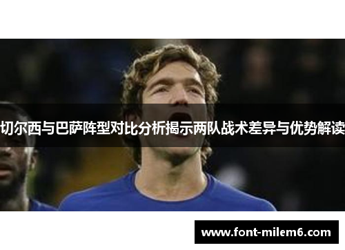 切尔西与巴萨阵型对比分析揭示两队战术差异与优势解读 切尔西与巴萨阵型对比分析揭示两队战术差异与优势解读