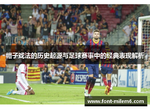 帽子戏法的历史起源与足球赛事中的经典表现解析