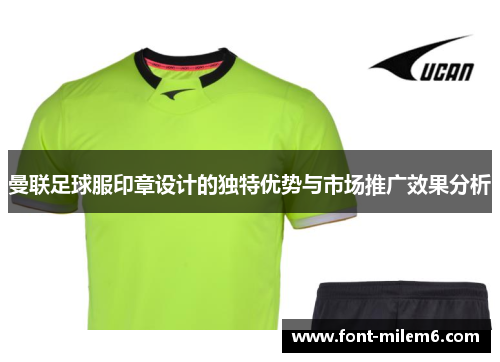 曼联足球服印章设计的独特优势与市场推广效果分析 曼联足球服印章设计的独特优势与市场推广效果分析