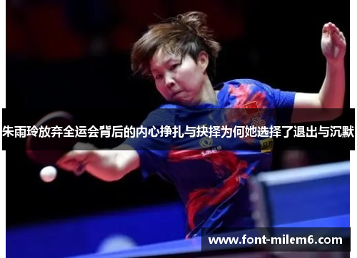 朱雨玲放弃全运会背后的内心挣扎与抉择为何她选择了退出与沉默