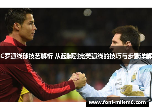 C罗弧线球技艺解析 从起脚到完美弧线的技巧与步骤详解