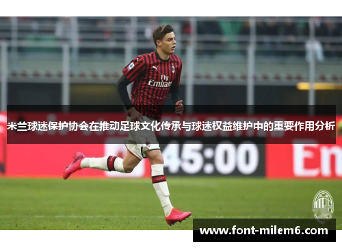 米兰球迷保护协会在推动足球文化传承与球迷权益维护中的重要作用分析