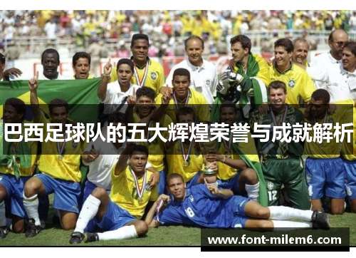 巴西足球队的五大辉煌荣誉与成就解析