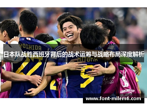 日本队战胜西班牙背后的战术运筹与战略布局深度解析