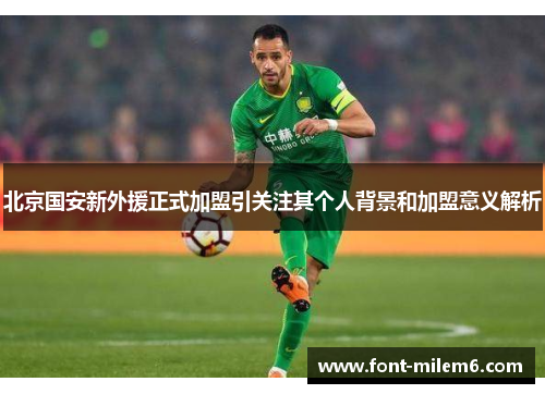 北京国安新外援正式加盟引关注其个人背景和加盟意义解析