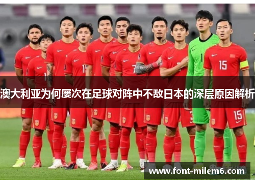 澳大利亚为何屡次在足球对阵中不敌日本的深层原因解析