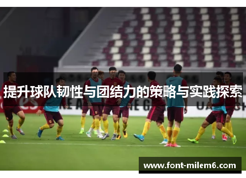 提升球队韧性与团结力的策略与实践探索