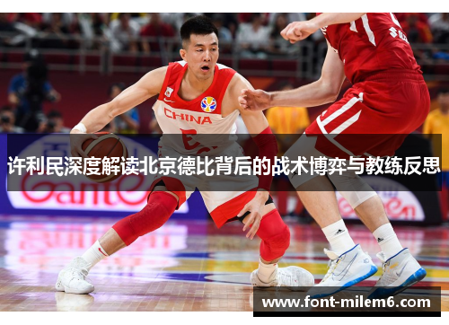 许利民深度解读北京德比背后的战术博弈与教练反思 许利民深度解读北京德比背后的战术博弈与教练反思