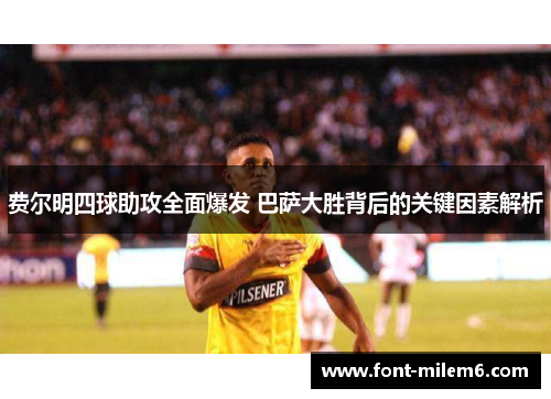 费尔明四球助攻全面爆发 巴萨大胜背后的关键因素解析 费尔明四球助攻全面爆发 巴萨大胜背后的关键因素解析