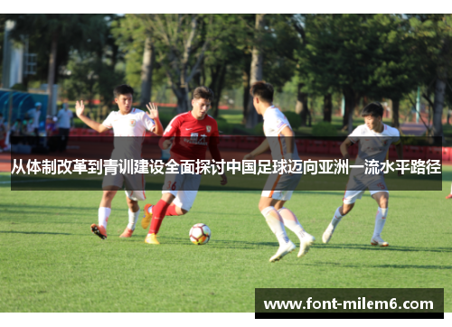 从体制改革到青训建设全面探讨中国足球迈向亚洲一流水平路径 从体制改革到青训建设全面探讨中国足球迈向亚洲一流水平路径