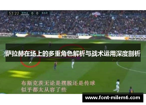 萨拉赫在场上的多重角色解析与战术运用深度剖析 萨拉赫在场上的多重角色解析与战术运用深度剖析