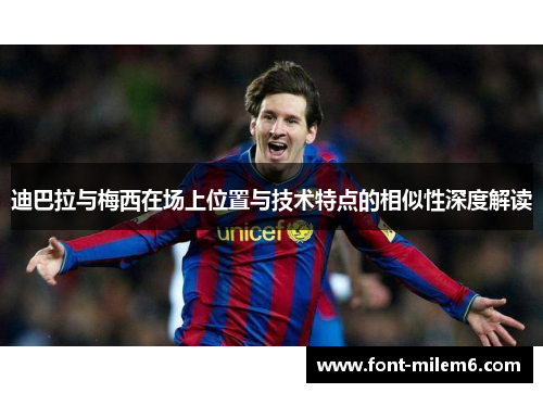迪巴拉与梅西在场上位置与技术特点的相似性深度解读 迪巴拉与梅西在场上位置与技术特点的相似性深度解读