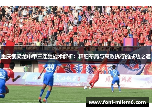 重庆铜梁龙中甲三连胜战术解析:精细布局与高效执行的成功之道 重庆铜梁龙中甲三连胜战术解析:精细布局与高效执行的成功之道