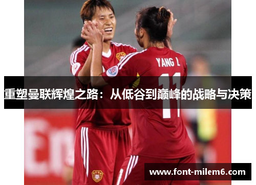 重塑曼联辉煌之路:从低谷到巅峰的战略与决策 重塑曼联辉煌之路:从低谷到巅峰的战略与决策