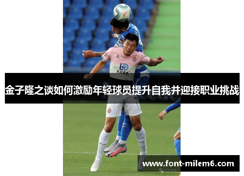 金子隆之谈如何激励年轻球员提升自我并迎接职业挑战 金子隆之谈如何激励年轻球员提升自我并迎接职业挑战