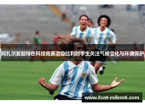 阿扎尔发起绿色科技竞赛激励比利时学生关注气候变化与环境保护