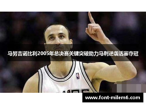 马努吉诺比利2005年总决赛关键突破助力马刺逆袭活塞夺冠